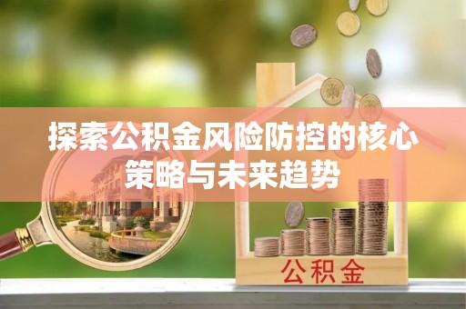 东石探索公积金风险防控的核心策略与未来趋势