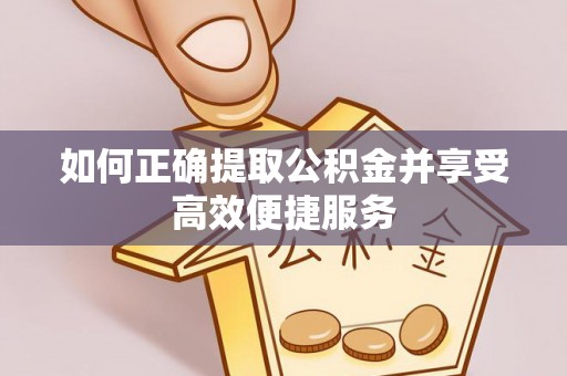 东石如何正确提取公积金并享受高效便捷服务
