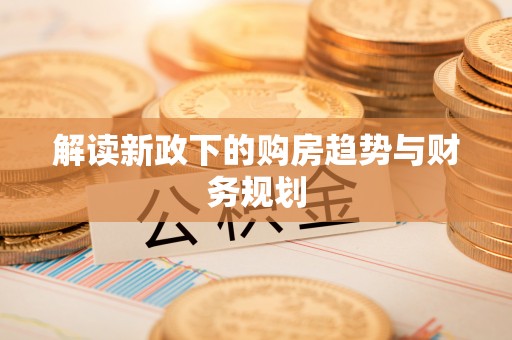 东石解读新政下的购房趋势与财务规划