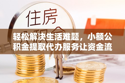 东石轻松解决生活难题，小额公积金提取代办服务让资金流动更便捷