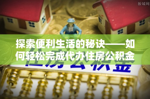 东石探索便利生活的秘诀——如何轻松完成代办住房公积金提取