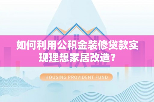 东石如何利用公积金装修贷款实现理想家居改造？