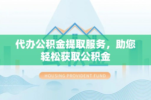 东石代办公积金提取服务，助您轻松获取公积金