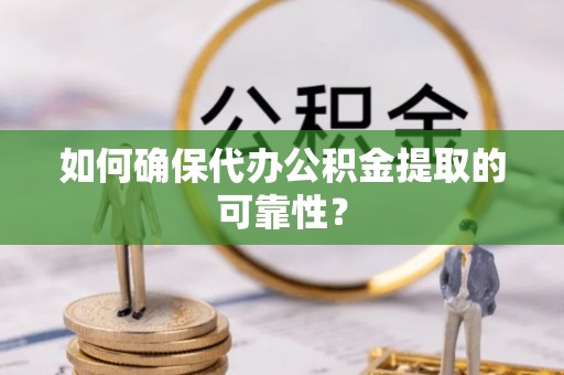 东石如何确保代办公积金提取的可靠性？