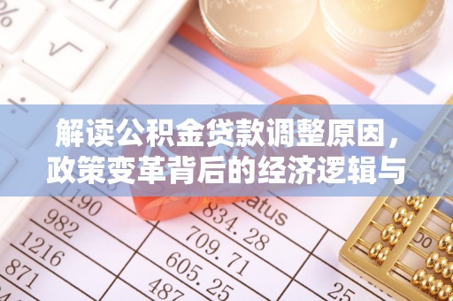 东石解读公积金贷款调整原因，政策变革背后的经济逻辑与民生影响